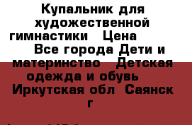 Купальник для художественной гимнастики › Цена ­ 40 000 - Все города Дети и материнство » Детская одежда и обувь   . Иркутская обл.,Саянск г.